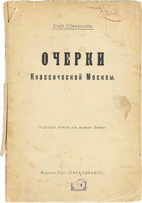 Шамурин Ю.И. Очерки классической Москвы. [М.]: Изд. Т-ва «Образование», [1914].